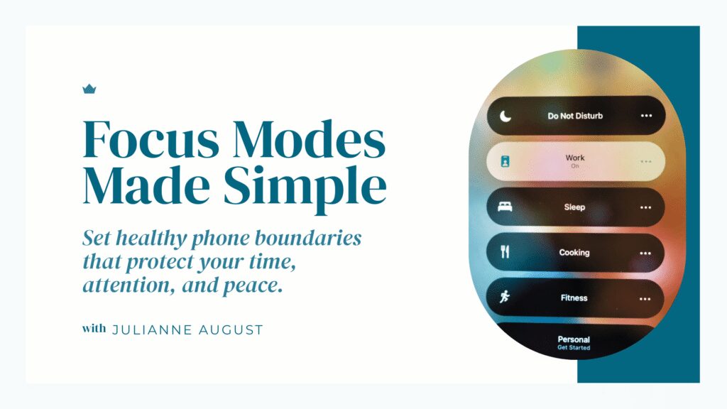 Graphic for a workshop with the headline Focus Modes Made Simple and the subheading Set healthy phone boundaries that protect your time, attention, and peace. On the right, a smartphone screen shows focus mode options including Do Not Disturb, Work On, Sleep, Cooking, Fitness, and Personal Get Started, alongside the text with Julianne August.